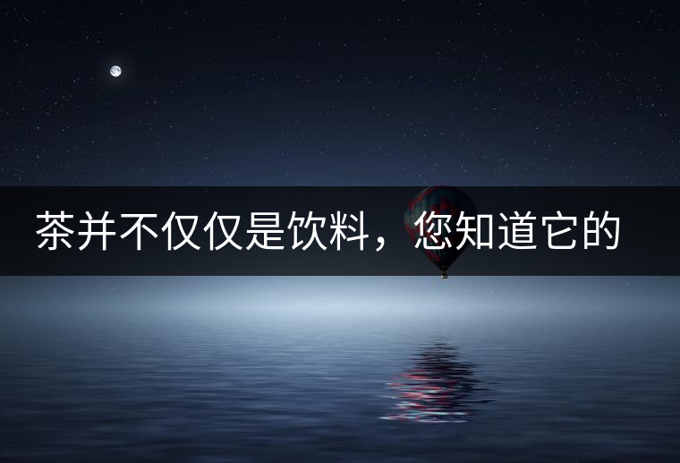 茶并不僅僅是飲料，您知道它的隱藏屬性嗎？