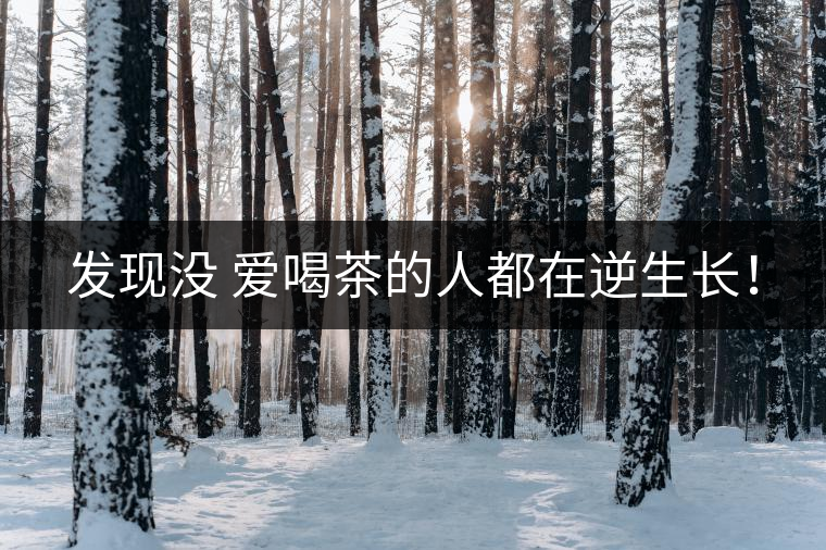 發(fā)現(xiàn)沒 愛喝茶的人都在逆生長(zhǎng)！