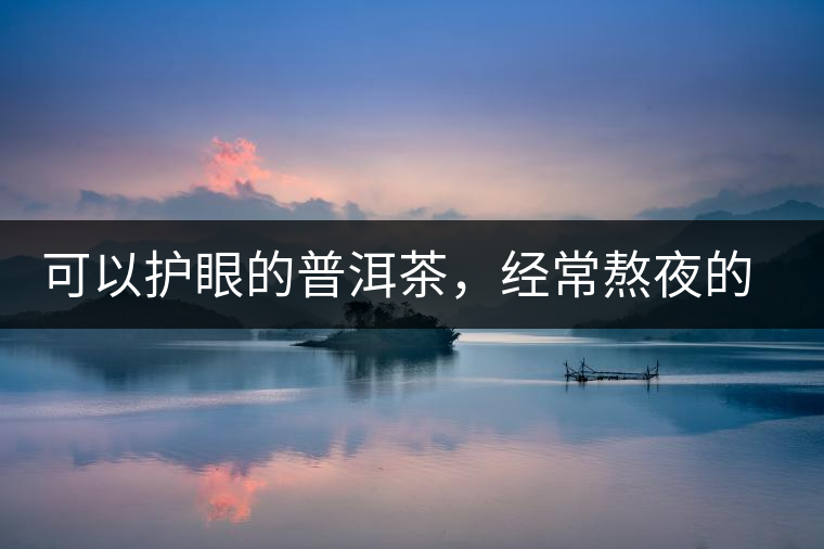 可以護(hù)眼的普洱茶，經(jīng)常熬夜的你記得多喝哦