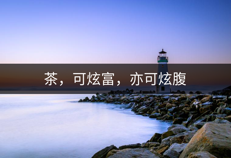 茶，可炫富，亦可炫腹