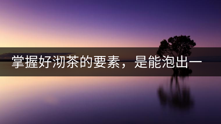 掌握好沏茶的要素，是能泡出一壺好茶的