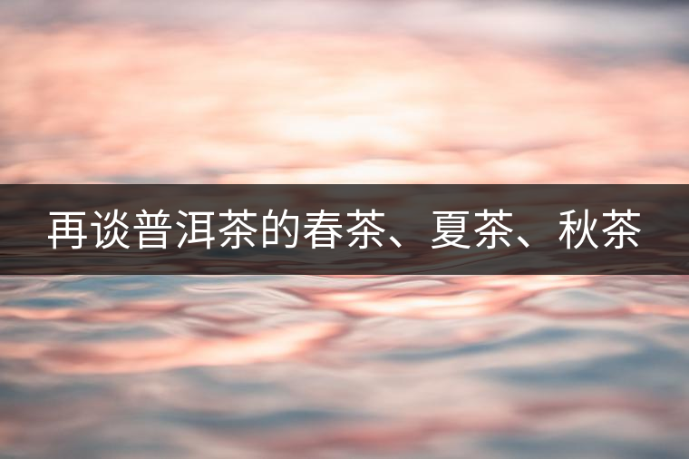 再談普洱茶的春茶、夏茶、秋茶