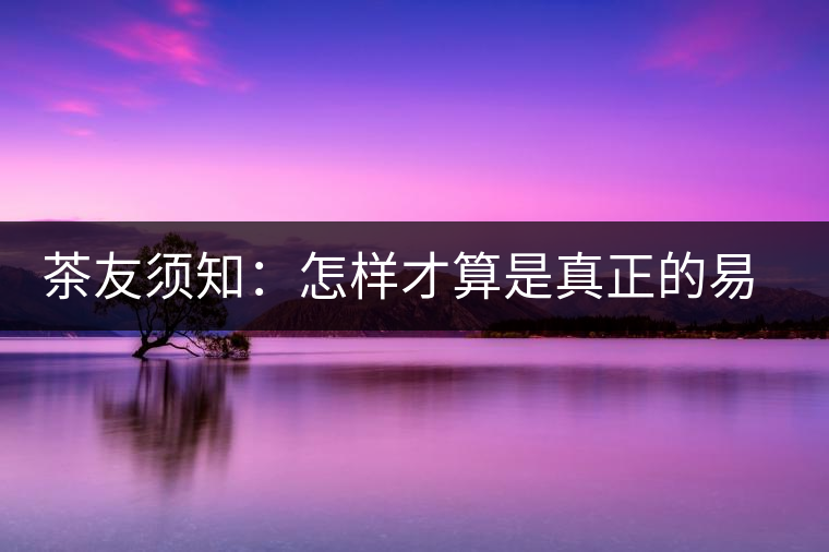茶友須知：怎樣才算是真正的易武大樹茶？