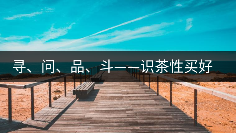 尋、問、品、斗——識茶性買好茶