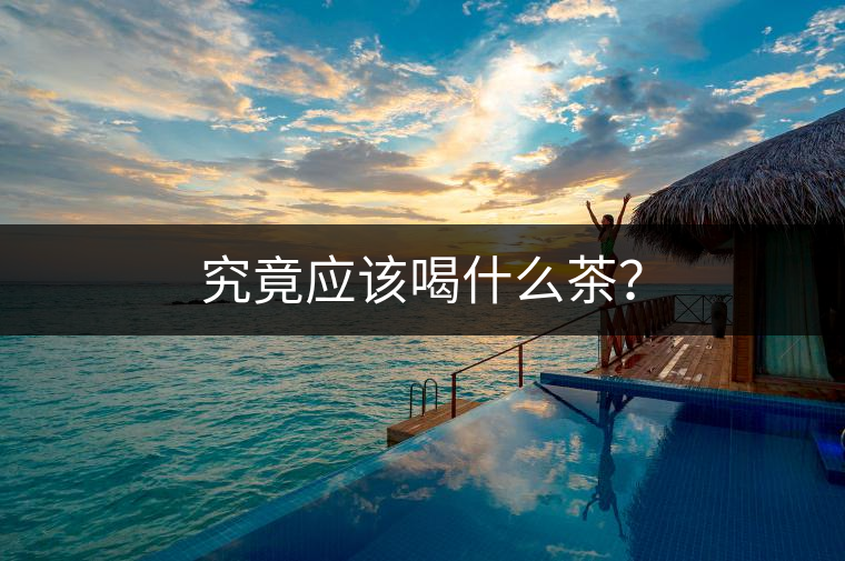 究竟應(yīng)該喝什么茶？