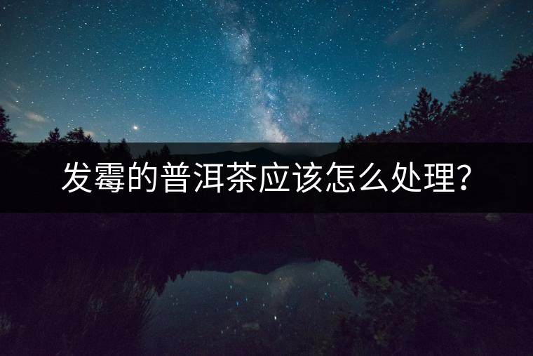 發(fā)霉的普洱茶應該怎么處理？