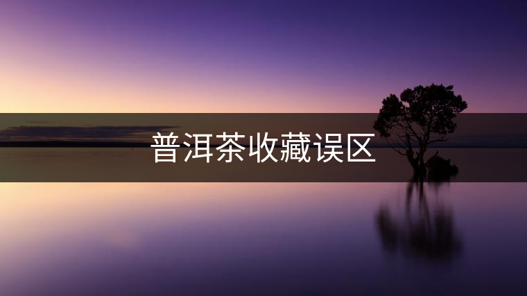 普洱茶收藏誤區(qū)