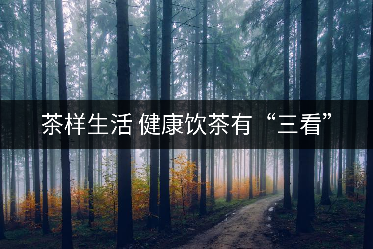 茶樣生活 健康飲茶有“三看”