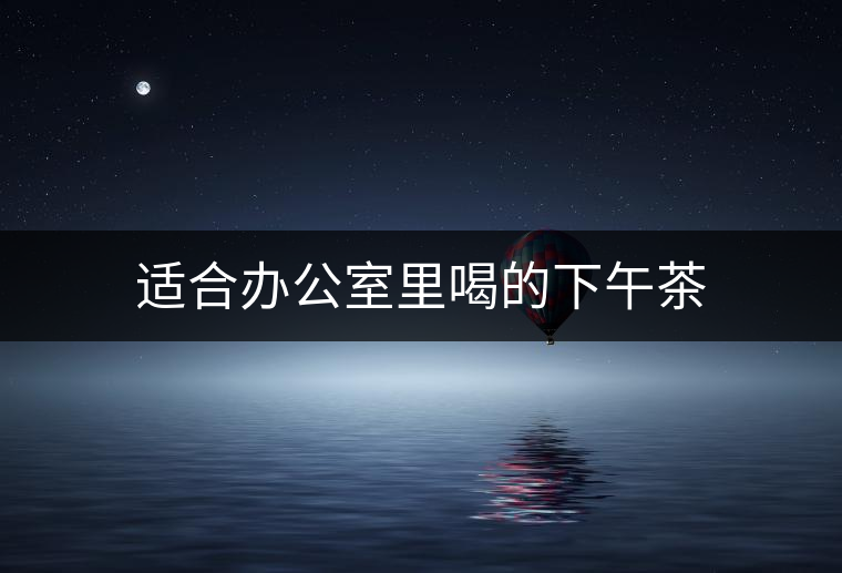 適合辦公室里喝的下午茶 適合辦公室里喝的下午茶