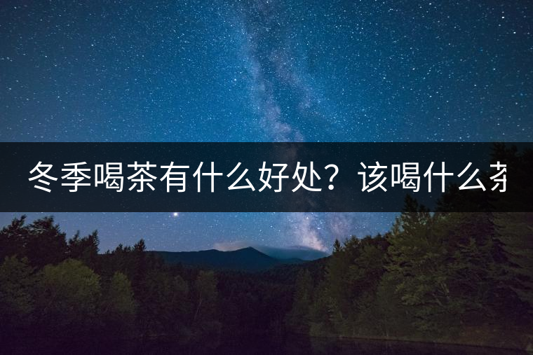 冬季喝茶有什么好處？該喝什么茶？