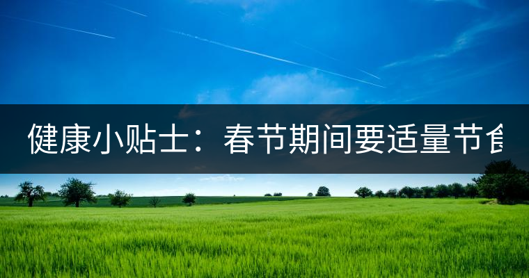 健康小貼士:春節(jié)期間要適量節(jié)食 適當喝點茶有益處 健康小貼士:春節(jié)期間要適量節(jié)食 適當喝點茶有益處