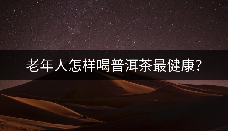 老年人怎樣喝普洱茶最健康？