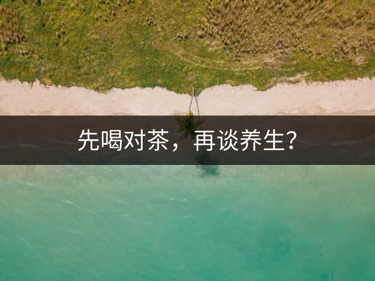 先喝對茶，再談養(yǎng)生？