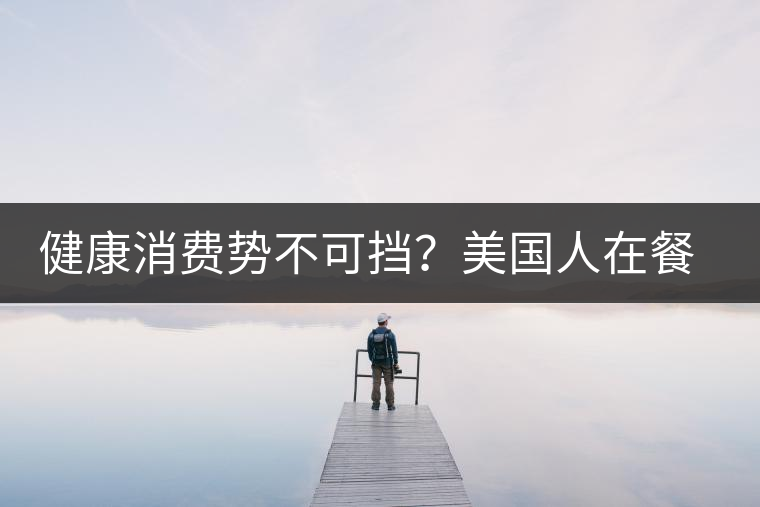 健康消費勢不可擋？美國人在餐廳吃飯也開始流行喝茶了