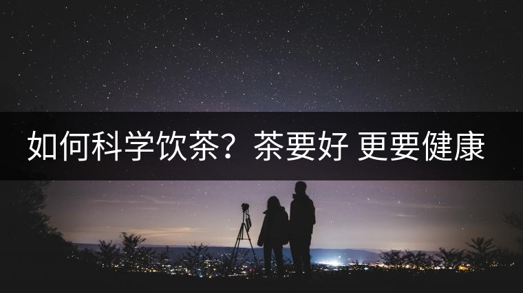 如何科學(xué)飲茶？茶要好 更要健康 避免這些誤區(qū)!