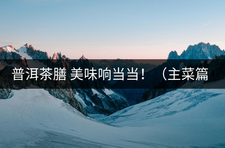 普洱茶膳 美味響當(dāng)當(dāng)?。ㄖ鞑似? /></p><div>眾所周知，茶葉最早的用途是作為藥材，后來人們漸漸發(fā)現(xiàn)茶葉不但可以治病，吃起來竟也清香爽口，于是茶葉又成為了食材。直到唐代茶圣陸羽發(fā)現(xiàn)了茶葉清飲的雅趣，茶才成為一種普遍的飲料流傳至今。</div>
<p><span id=