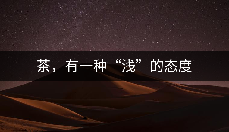 茶，有一種“淺”的態(tài)度