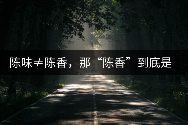 陳味≠陳香，那“陳香”到底是什么香？