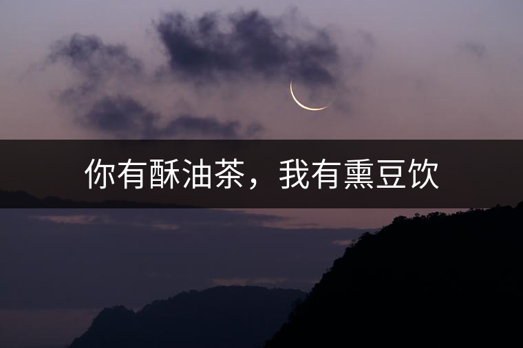 你有酥油茶，我有熏豆飲