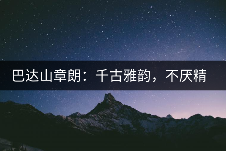 巴達山章朗：千古雅韻，不厭精細