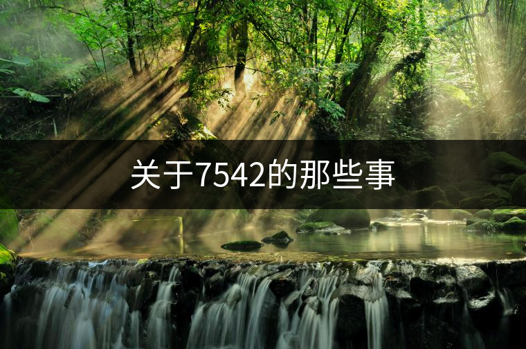 關(guān)于7542的那些事 關(guān)于7542的那些事