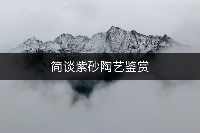 簡(jiǎn)談紫砂陶藝鑒賞 簡(jiǎn)談紫砂陶藝鑒賞