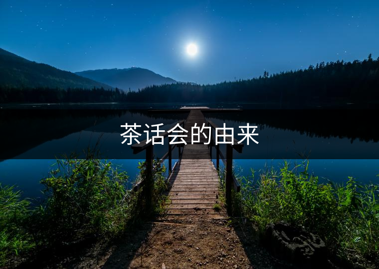 茶話(huà)會(huì)的由來(lái) 茶話(huà)會(huì)的由來(lái)