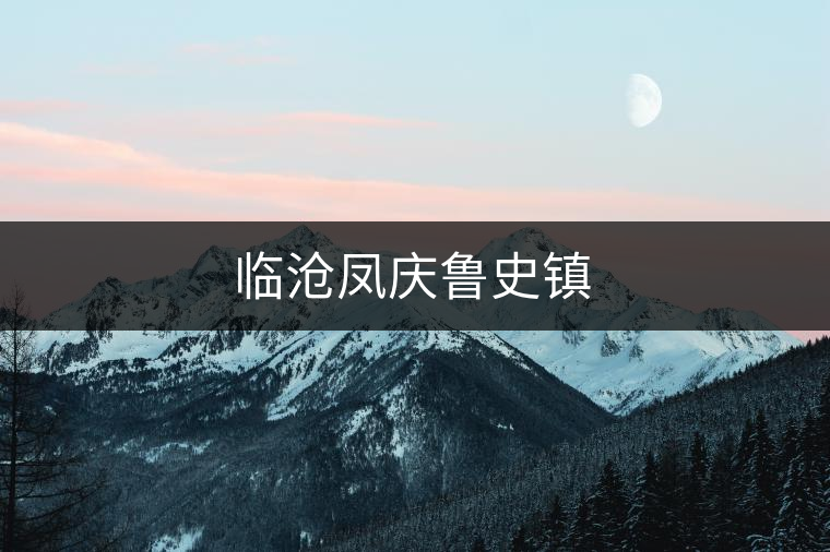 臨滄鳳慶魯史鎮(zhèn)