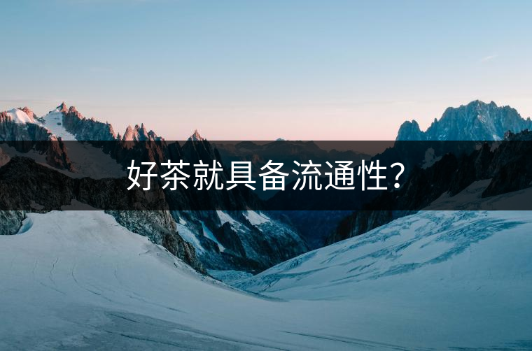 好茶就具備流通性？