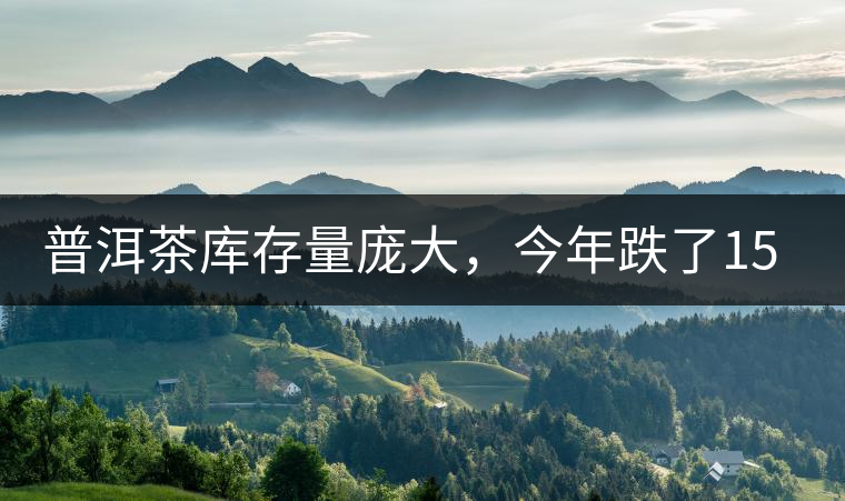 普洱茶庫存量龐大，今年跌了15%