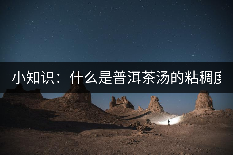 小知識：什么是普洱茶湯的粘稠度？