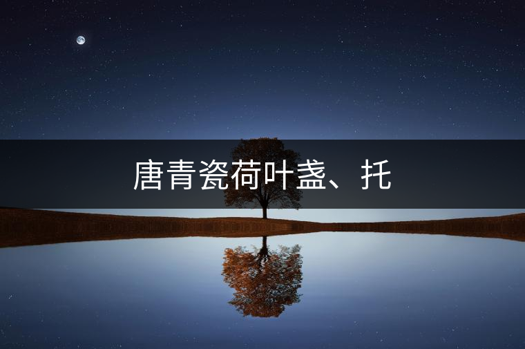 唐青瓷荷葉盞、托