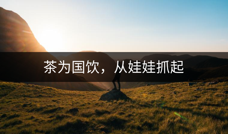 茶為國飲，從娃娃抓起