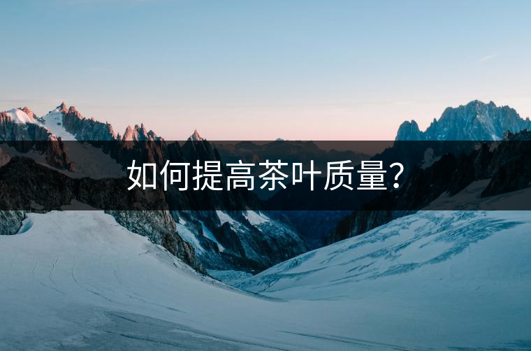如何提高茶葉質(zhì)量？