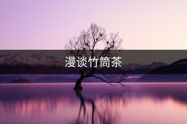 漫談竹筒茶 漫談竹筒茶