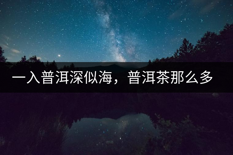 一入普洱深似海，普洱茶那么多專業(yè)術語，您知道幾何（值得收藏）