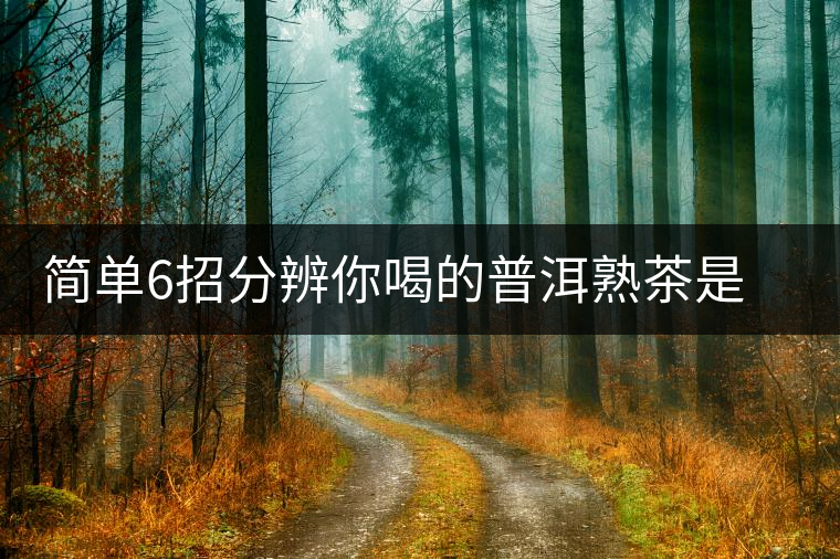 簡(jiǎn)單6招分辨你喝的普洱熟茶是不是低分劣質(zhì)茶