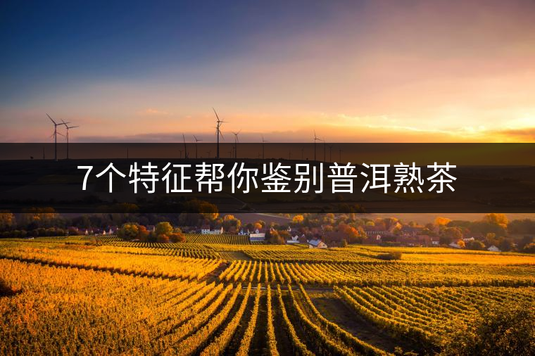 7個(gè)特征幫你鑒別普洱熟茶 7個(gè)特征幫你鑒別普洱熟茶