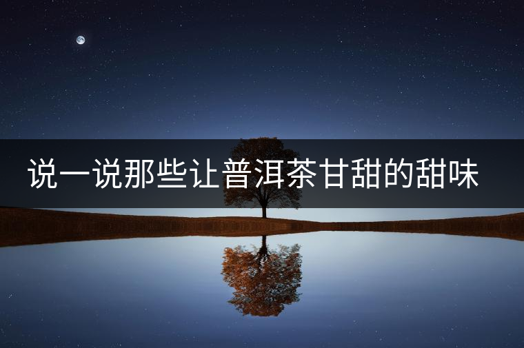 說一說那些讓普洱茶甘甜的甜味物質