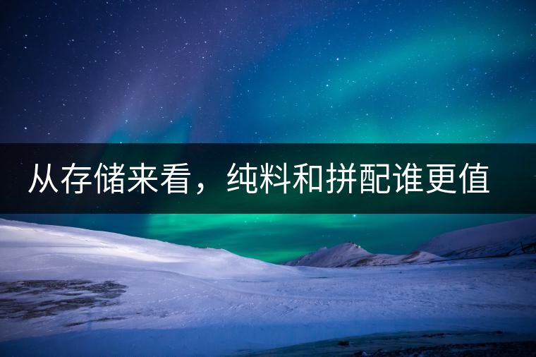 從存儲(chǔ)來(lái)看，純料和拼配誰(shuí)更值得存？