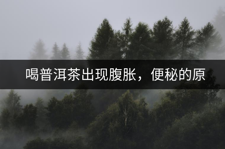 　喝普洱茶出現(xiàn)腹脹，便秘的原因