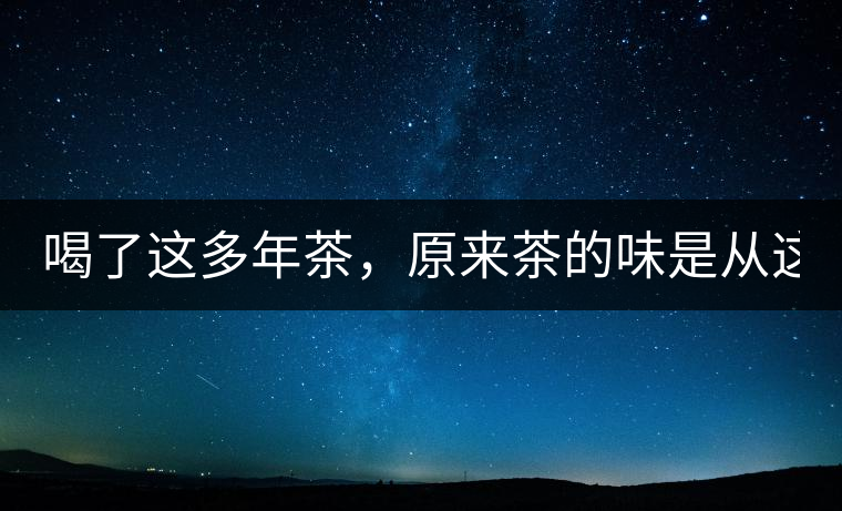 喝了這多年茶，原來茶的味是從這里來的！