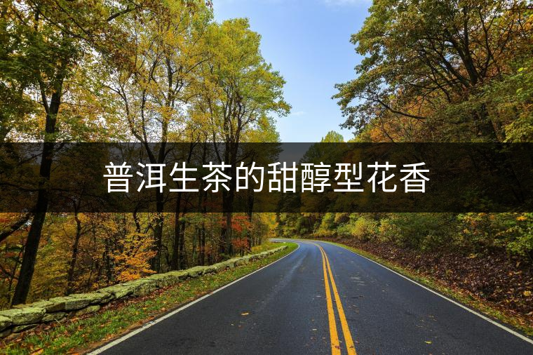 普洱生茶的甜醇型花香