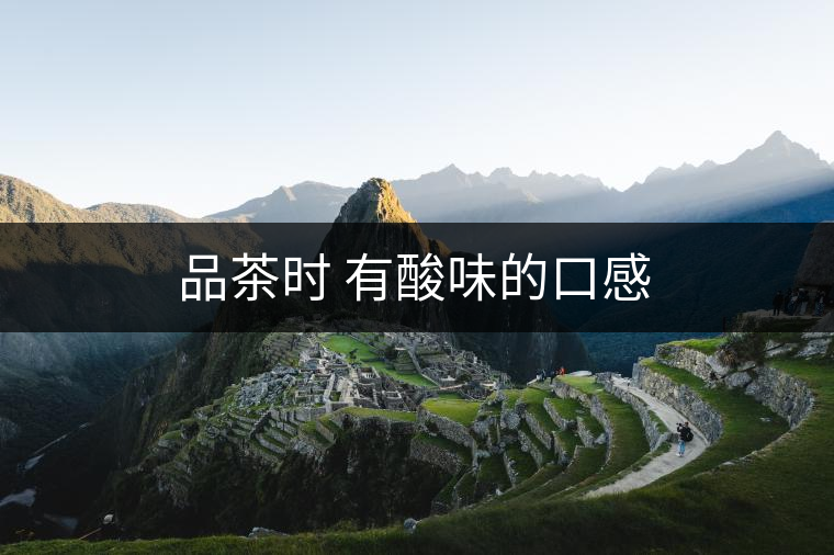 品茶時 有酸味的口感 品茶時 有酸味的口感