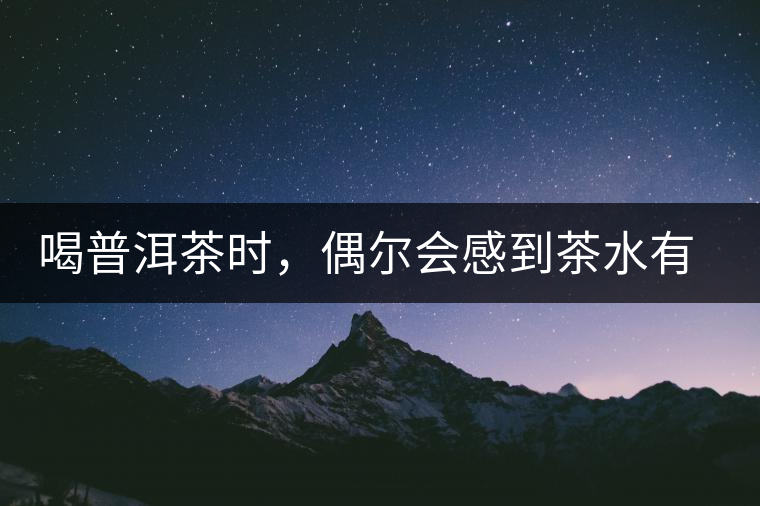 喝普洱茶時(shí)，偶爾會(huì)感到茶水有點(diǎn)澀，為什么？