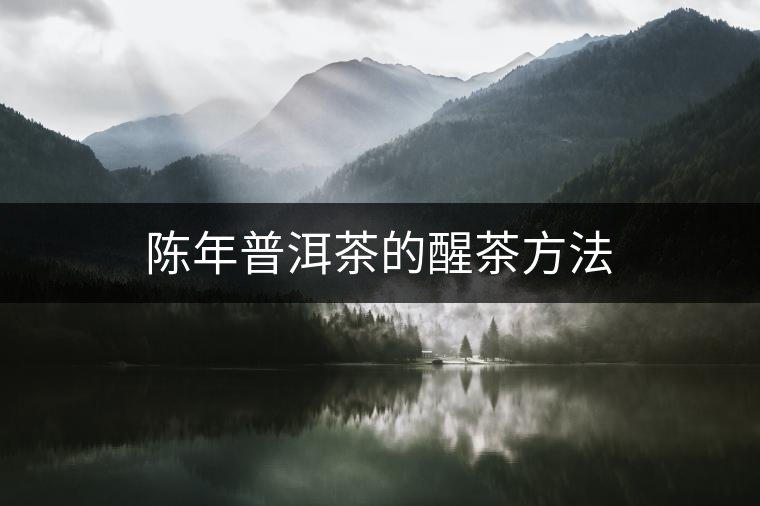 陳年普洱茶的醒茶方法 陳年普洱茶的醒茶方法