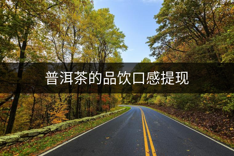 普洱茶的品飲口感提現(xiàn) 普洱茶的品飲口感提現(xiàn)
