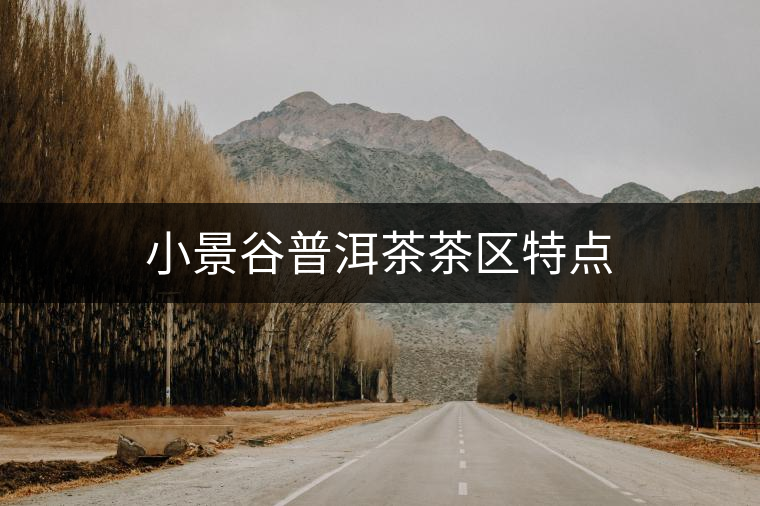 小景谷普洱茶茶區(qū)特點(diǎn)