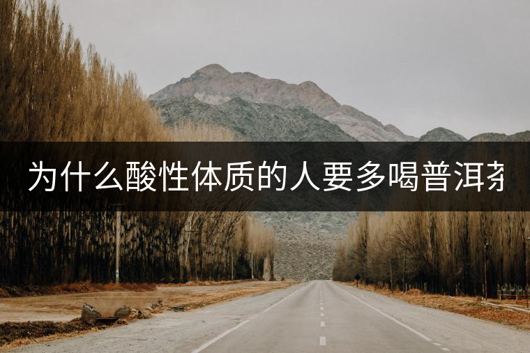 為什么酸性體質(zhì)的人要多喝普洱茶？