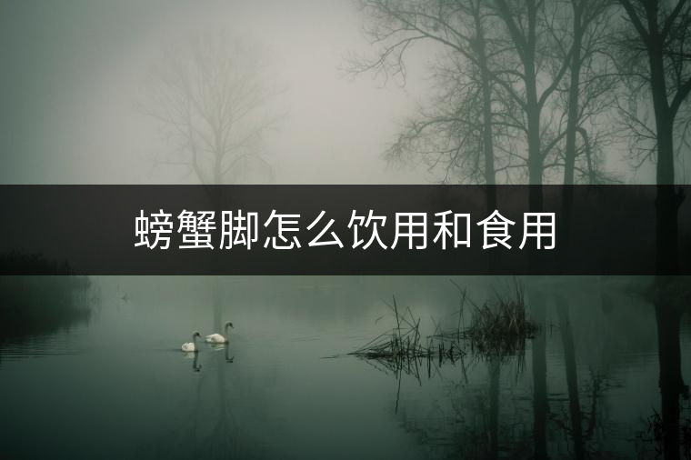 螃蟹腳怎么飲用和食用 螃蟹腳怎么飲用和食用